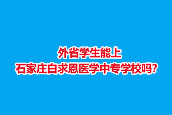 外省學生能上石家莊白求恩醫(yī)學中專學校嗎？