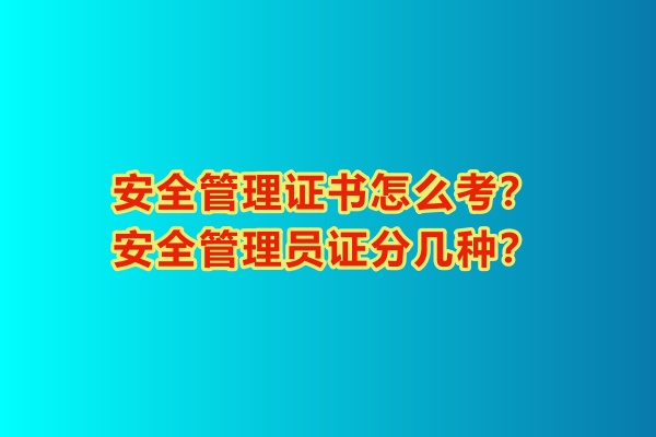安全管理證書怎么考？安全管理員證分幾種？